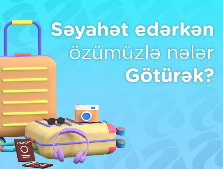 Səyahət Edərkən Özümüzlə Nələr Götürək?