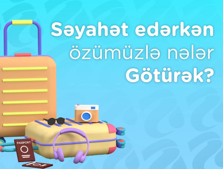 Səyahət Edərkən Özümüzlə Nələr Götürək?